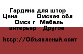 Гардина для штор › Цена ­ 500 - Омская обл., Омск г. Мебель, интерьер » Другое   